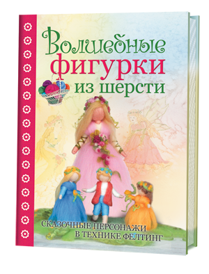 Волшебные фигурки из шерсти. Сказочные персонажи в технике фелтинг