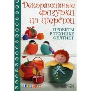 Декоративные фигурки из шерсти. Проекты в технике фелтинг. А. Ольбрих 