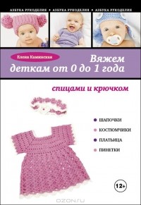 Вяжем деткам от 0 до 1 года спицами и крючком. Елена Каминская