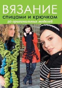 Вязание спицами и крючком. 50 оригинальных моделей